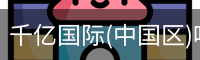 千亿国际(中国区)唯一官方网站